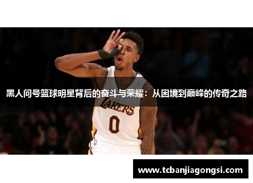 黑人问号篮球明星背后的奋斗与荣耀：从困境到巅峰的传奇之路